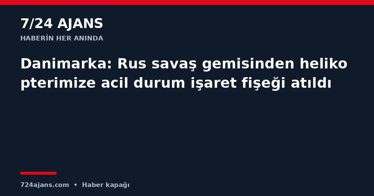 Danimarka: Rus savaş gemisinden helikopterimize acil durum işaret fişeği atıldı