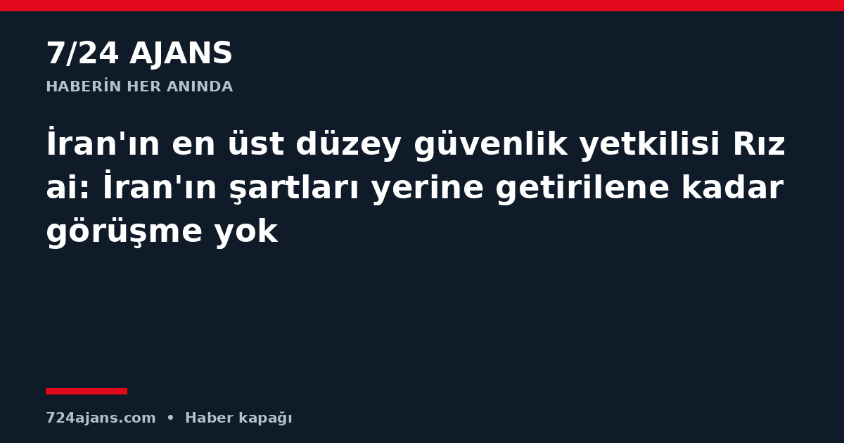 İran'ın en üst düzey güvenlik yetkilisi Rızai: İran'ın şartları yerine getirilene kadar görüşme yok