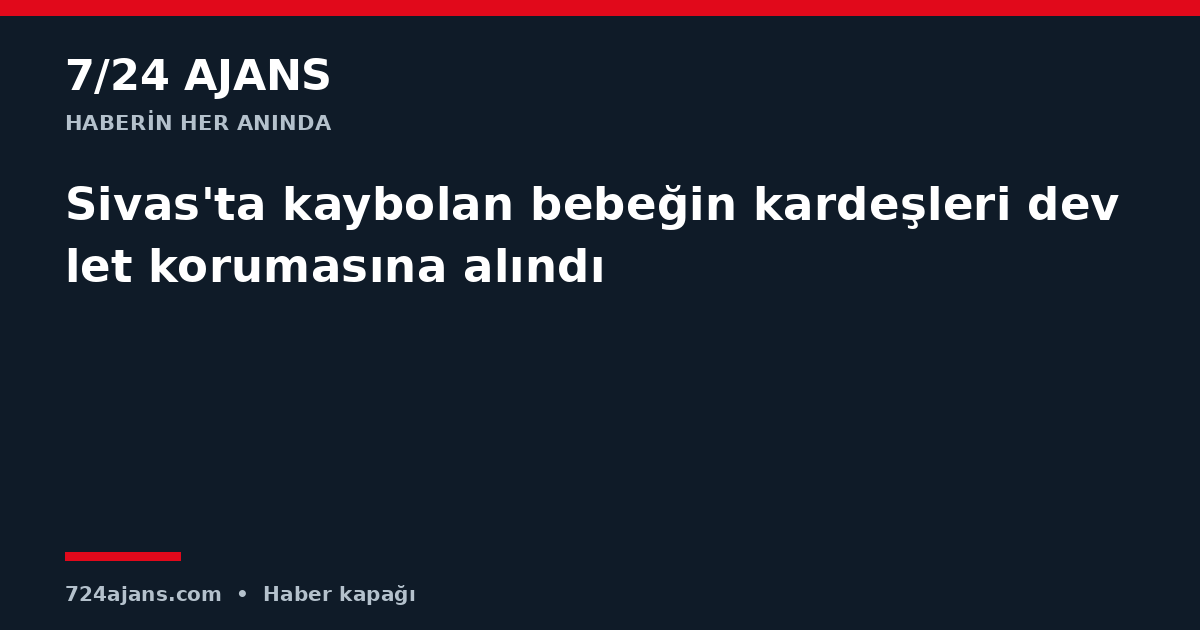 Sivas'ta kaybolan bebeğin kardeşleri devlet korumasına alındı