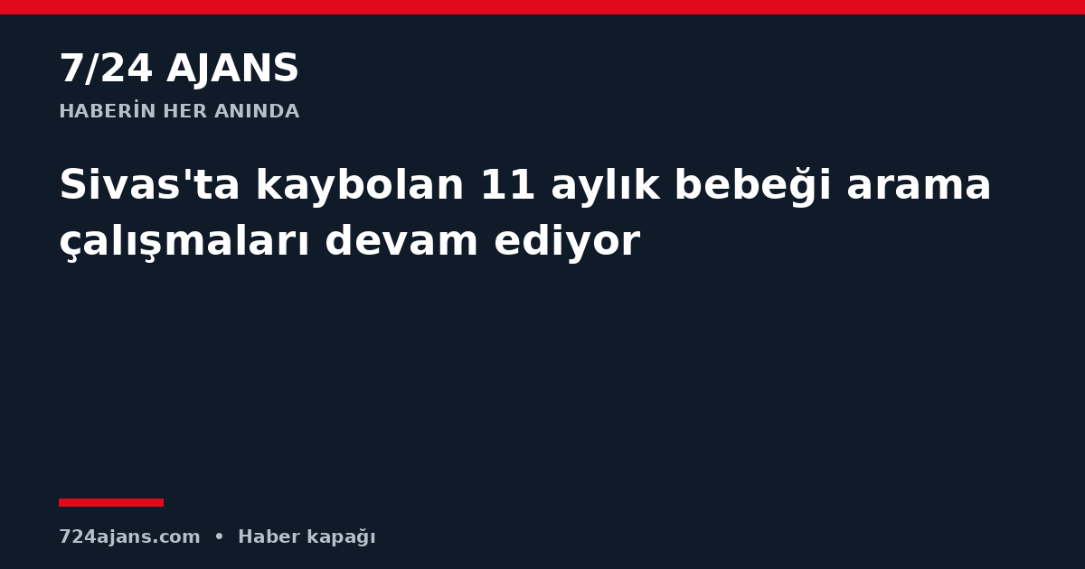 Sivas'ta kaybolan 11 aylık bebeği arama çalışmaları devam ediyor