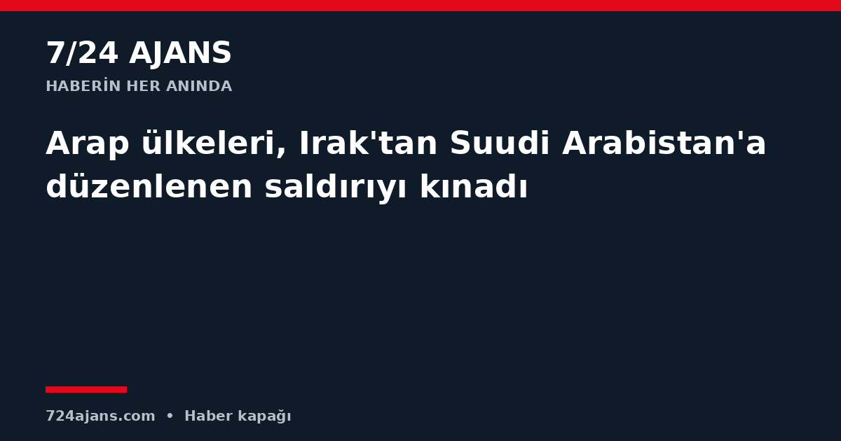 Arap ülkeleri, Irak'tan Suudi Arabistan'a düzenlenen saldırıyı kınadı