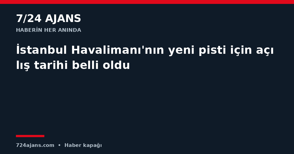İstanbul Havalimanı'nın yeni pisti için açılış tarihi belli oldu