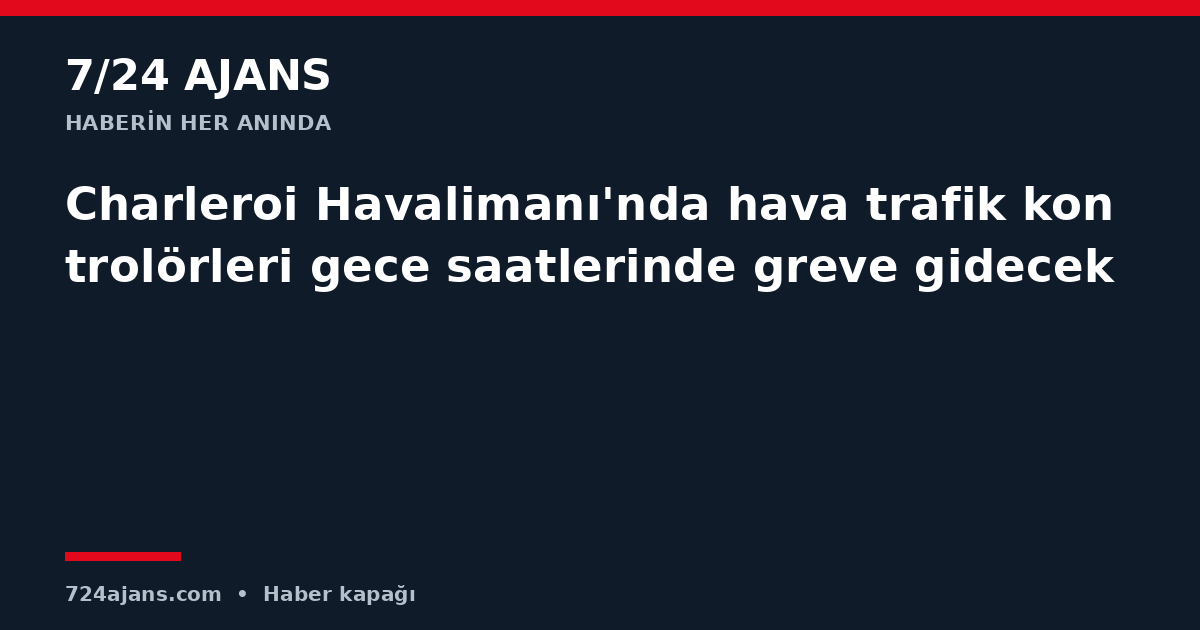 Charleroi Havalimanı'nda hava trafik kontrolörleri gece saatlerinde greve gidecek