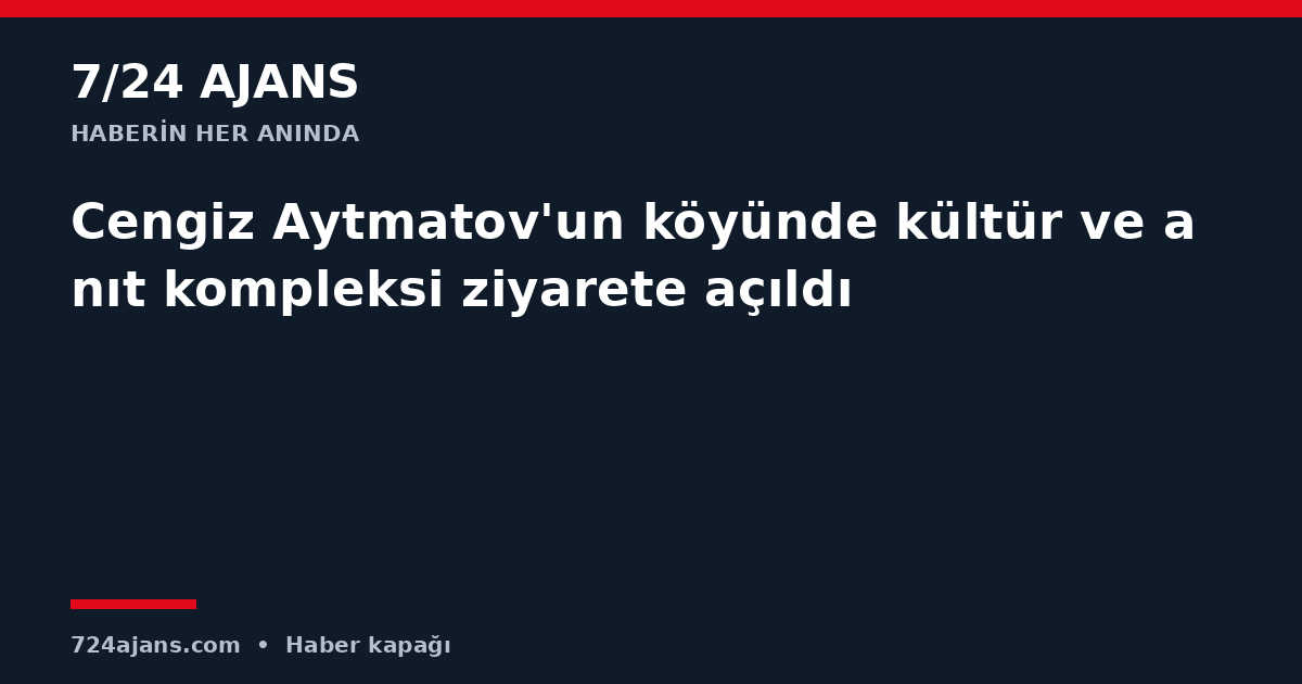 Cengiz Aytmatov'un köyünde kültür ve anıt kompleksi ziyarete açıldı
