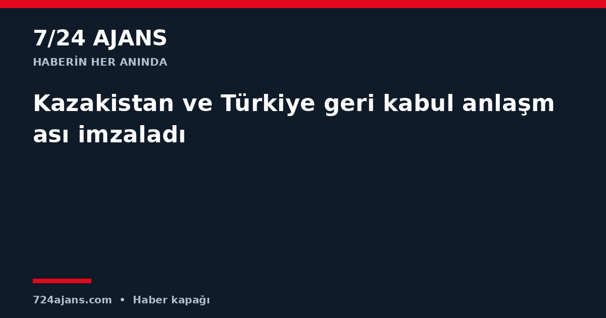 Kazakistan ve Türkiye geri kabul anlaşması imzaladı