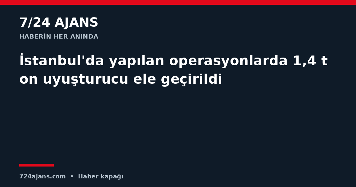 İstanbul'da yapılan operasyonlarda 1,4 ton uyuşturucu ele geçirildi