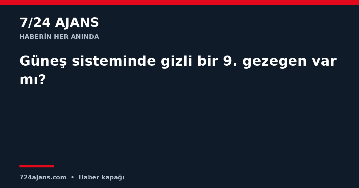 Güneş sisteminde gizli bir 9. gezegen var mı?