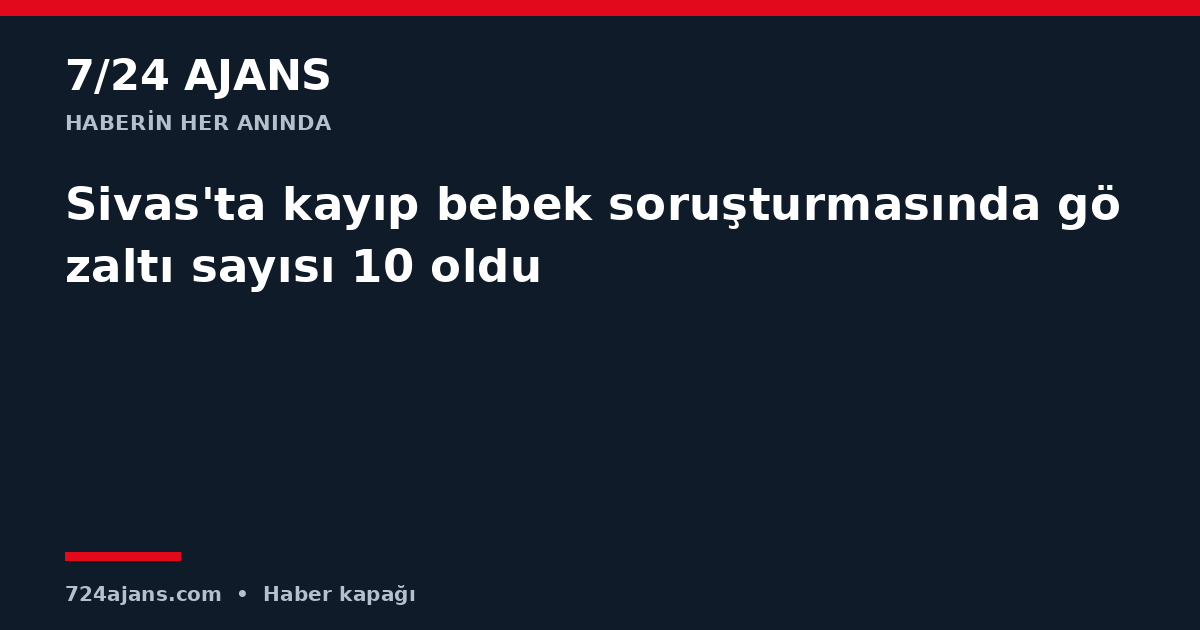 Sivas'ta kayıp bebek soruşturmasında gözaltı sayısı 10 oldu