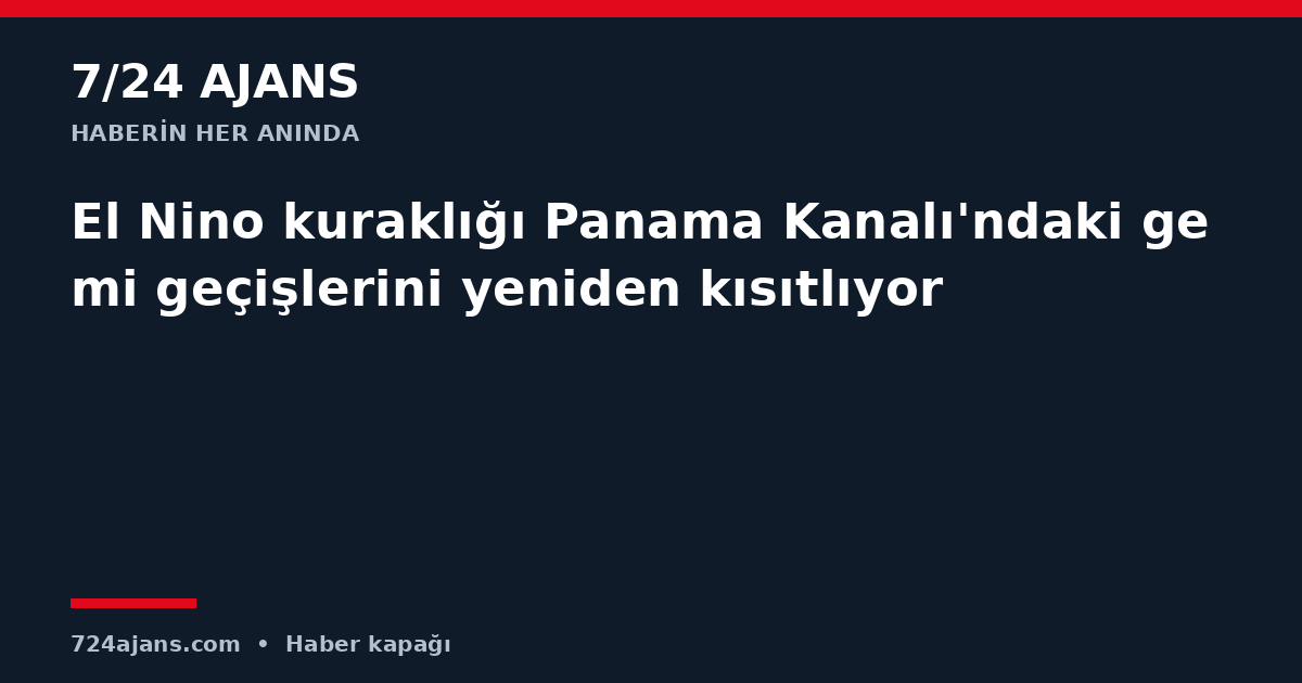 El Nino kuraklığı Panama Kanalı'ndaki gemi geçişlerini yeniden kısıtlıyor