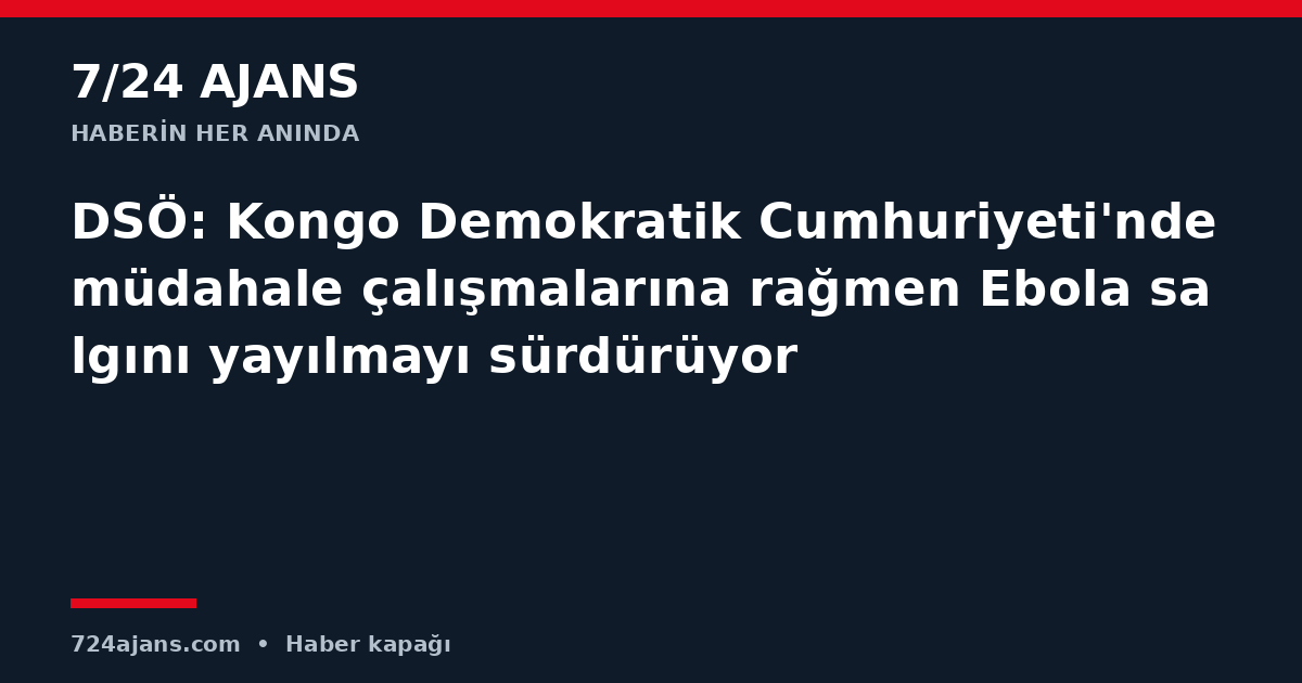 DSÖ: Kongo Demokratik Cumhuriyeti'nde müdahale çalışmalarına rağmen Ebola salgını yayılmayı sürdürüyor