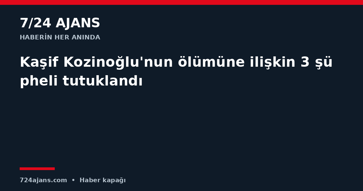 Kaşif Kozinoğlu'nun ölümüne ilişkin 3 şüpheli tutuklandı