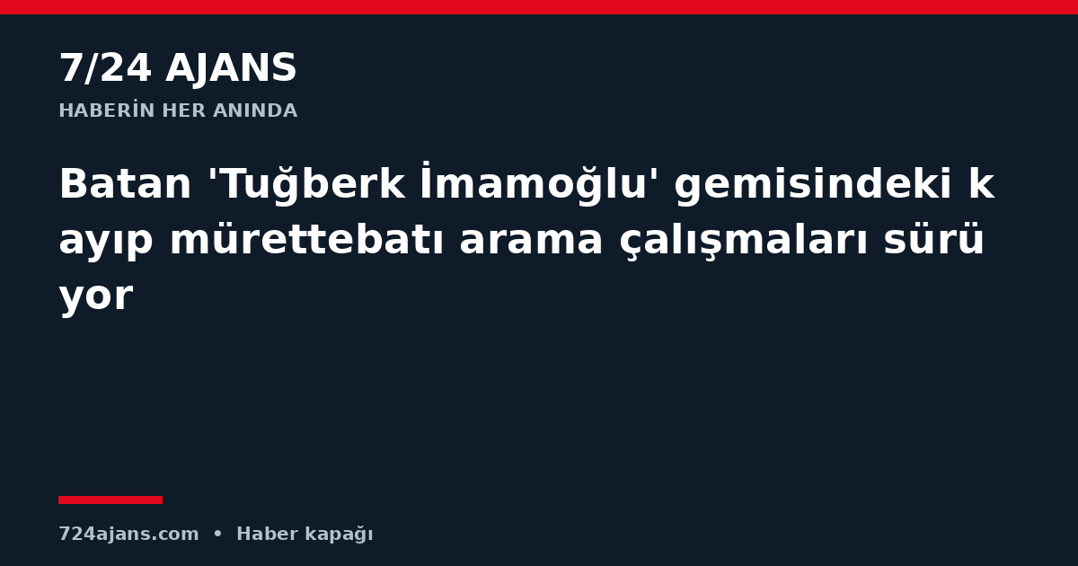 Batan 'Tuğberk İmamoğlu' gemisindeki kayıp mürettebatı arama çalışmaları sürüyor