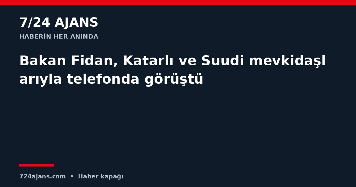 Bakan Fidan, Katarlı ve Suudi mevkidaşlarıyla telefonda görüştü