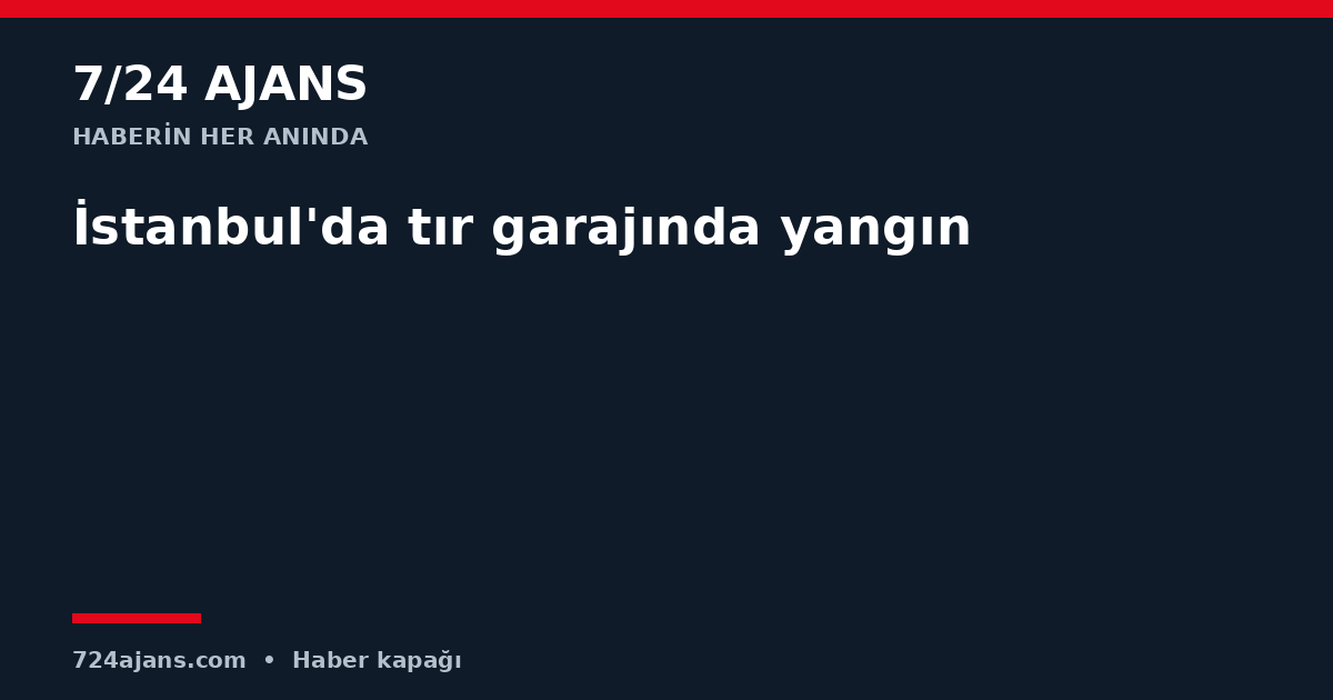 İstanbul'da tır garajında yangın