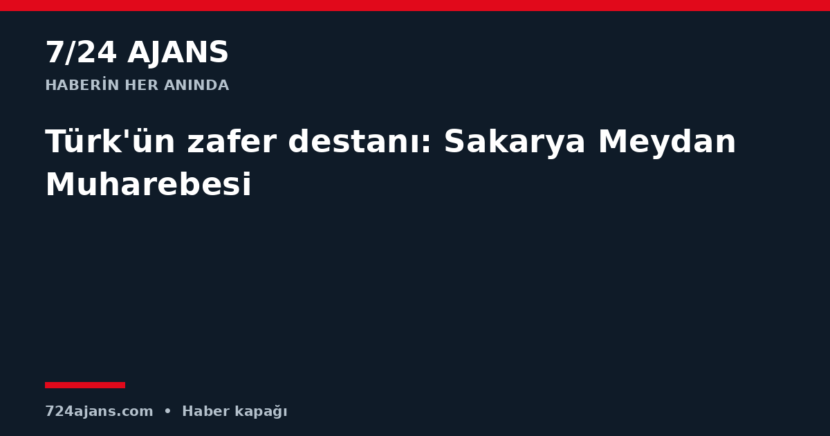 Türk'ün zafer destanı: Sakarya Meydan Muharebesi