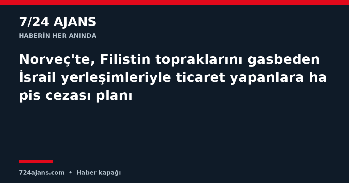 Norveç'te, Filistin topraklarını gasbeden İsrail yerleşimleriyle ticaret yapanlara hapis cezası planı