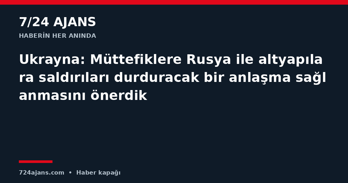 Ukrayna: Müttefiklere Rusya ile altyapılara saldırıları durduracak bir anlaşma sağlanmasını önerdik