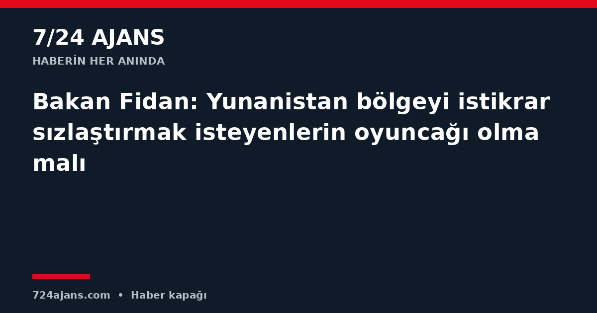 Bakan Fidan: Yunanistan bölgeyi istikrarsızlaştırmak isteyenlerin oyuncağı olmamalı