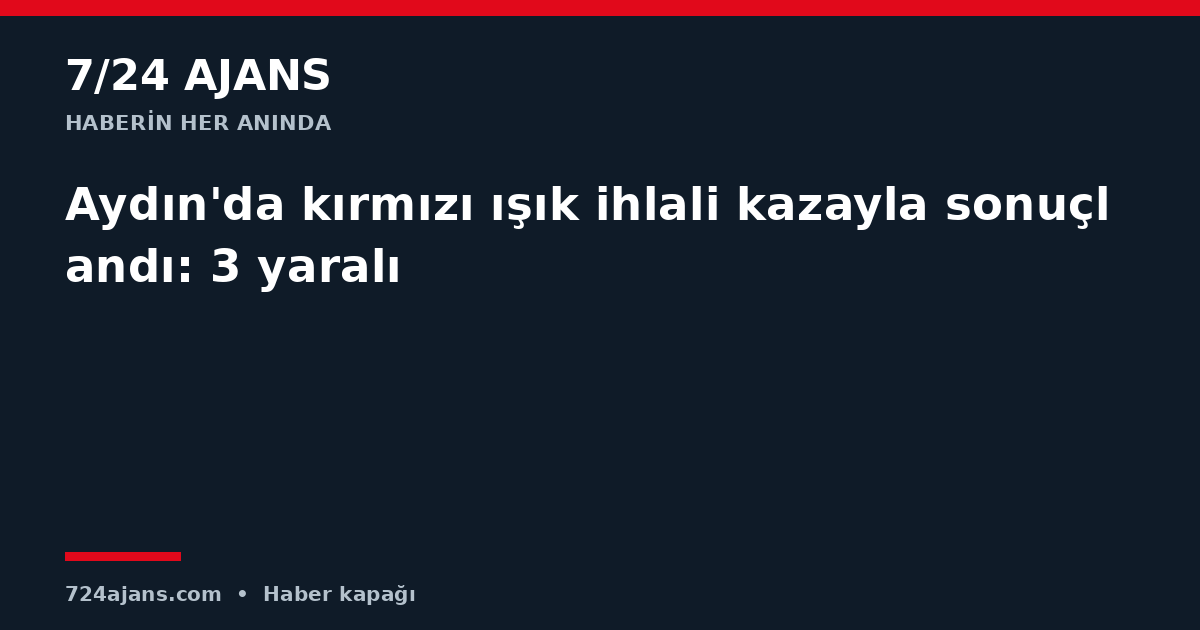 Aydın'da kırmızı ışık ihlali kazayla sonuçlandı: 3 yaralı