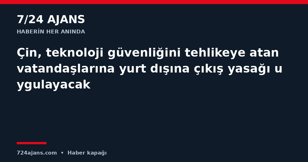 Çin, teknoloji güvenliğini tehlikeye atan vatandaşlarına yurt dışına çıkış yasağı uygulayacak
