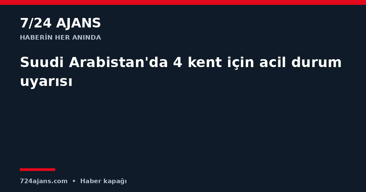 Suudi Arabistan'da 4 kent için acil durum uyarısı