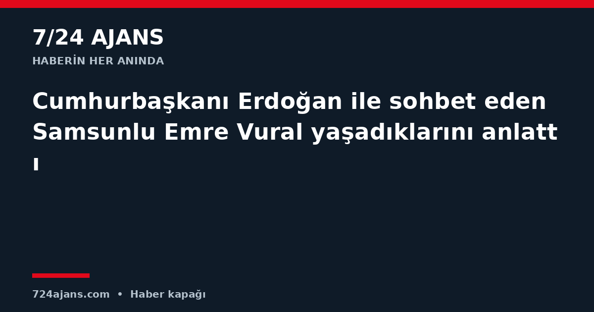 Cumhurbaşkanı Erdoğan ile sohbet eden Samsunlu Emre Vural yaşadıklarını anlattı