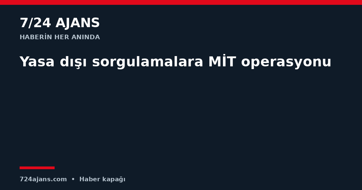 Yasa dışı sorgulamalara MİT operasyonu