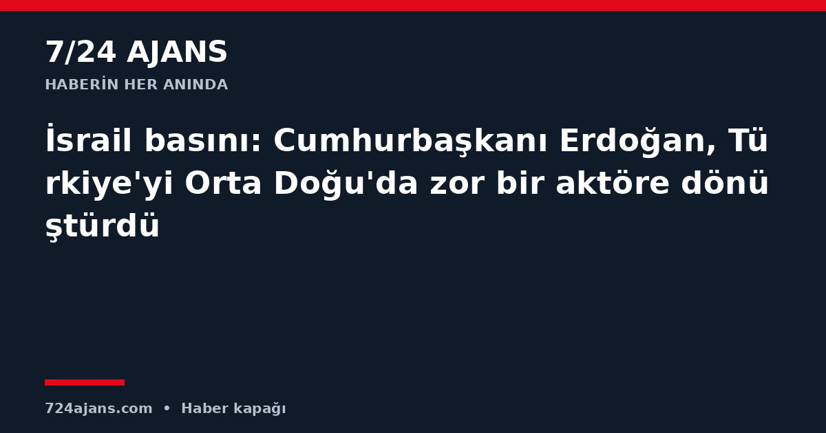 İsrail basını: Cumhurbaşkanı Erdoğan, Türkiye'yi Orta Doğu'da zor bir aktöre dönüştürdü