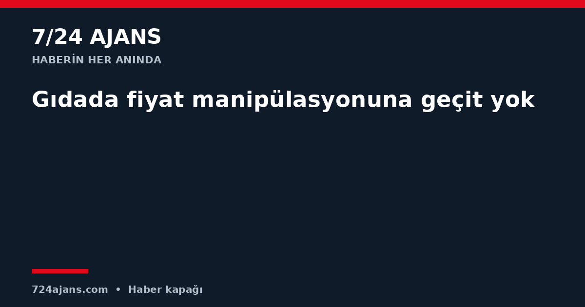 Gıdada fiyat manipülasyonuna geçit yok