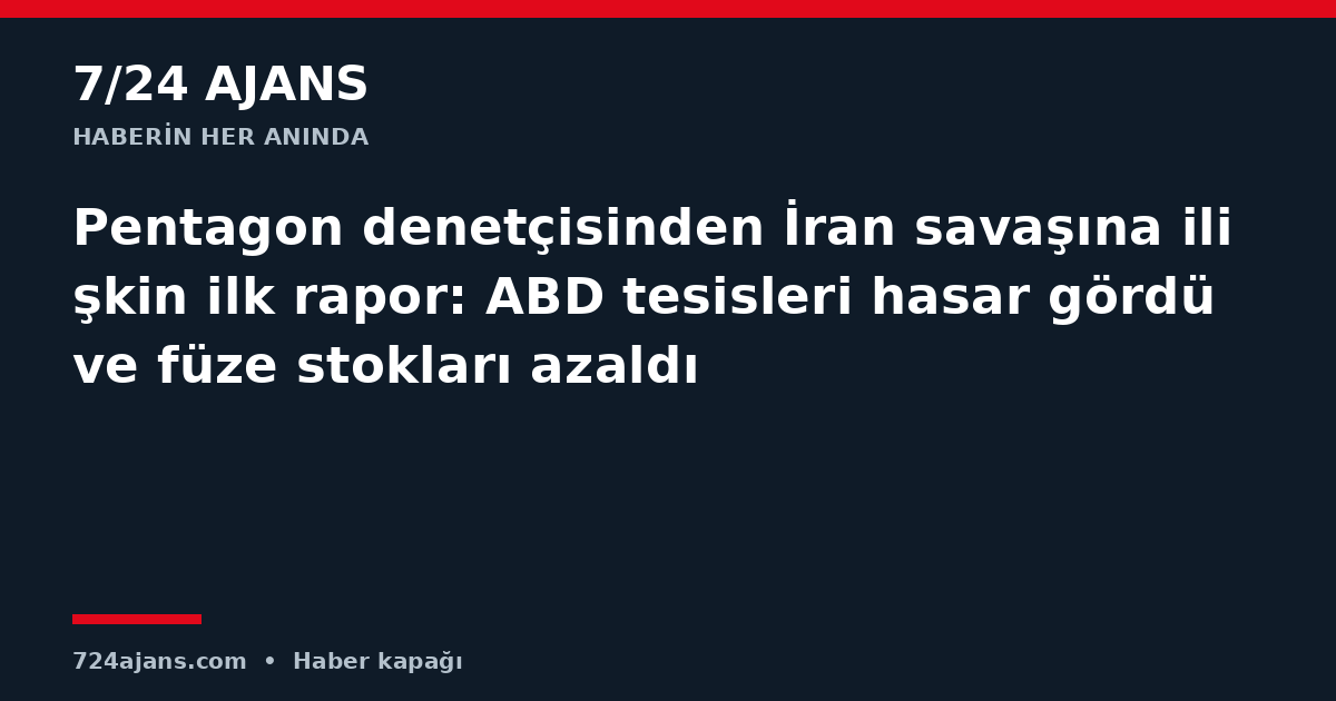 Pentagon denetçisinden İran savaşına ilişkin ilk rapor: ABD tesisleri hasar gördü ve füze stokları azaldı