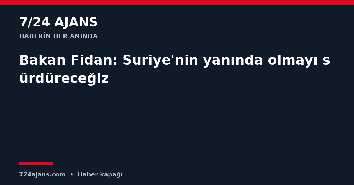 Bakan Fidan: Suriye'nin yanında olmayı sürdüreceğiz