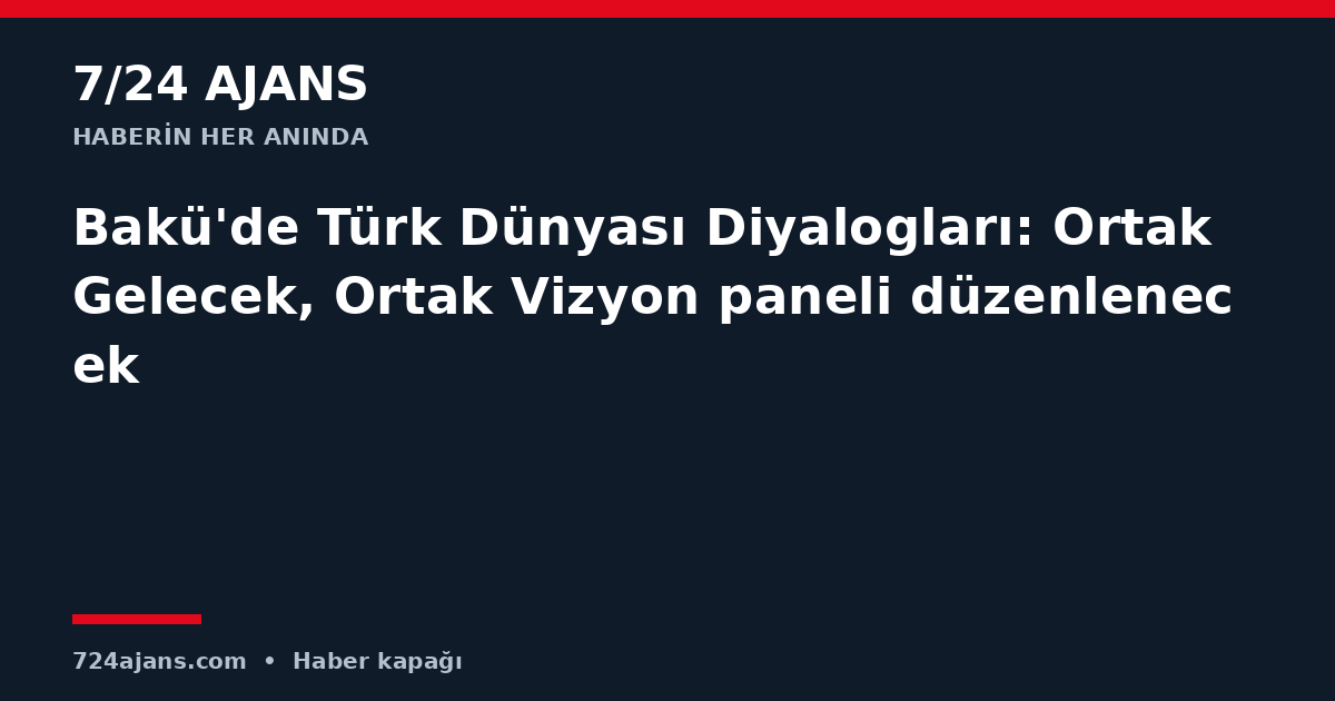 Bakü'de Türk Dünyası Diyalogları: Ortak Gelecek, Ortak Vizyon paneli düzenlenecek