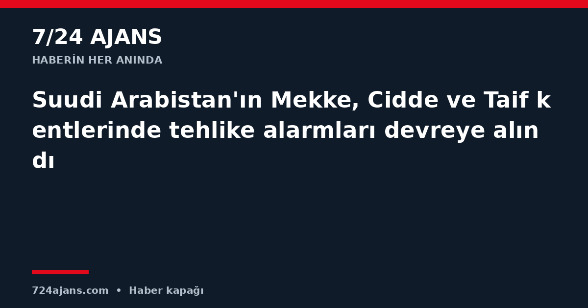 Suudi Arabistan'ın Mekke, Cidde ve Taif kentlerinde tehlike alarmları devreye alındı