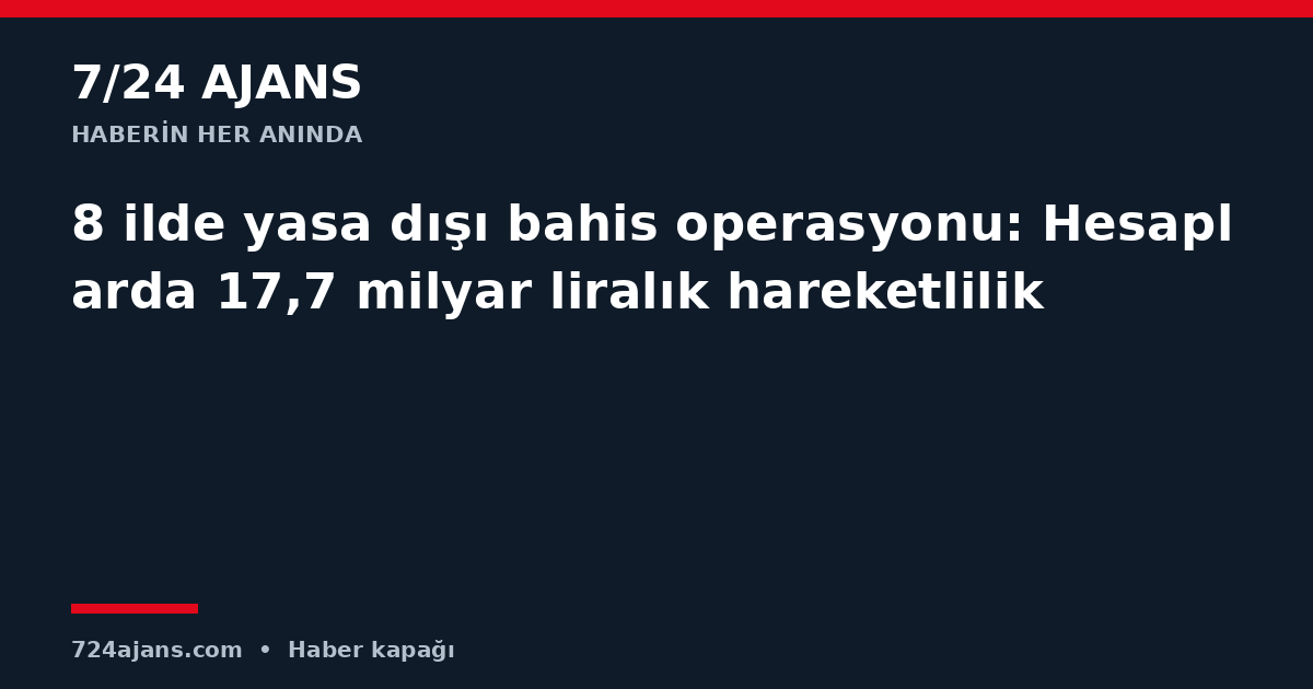 8 ilde yasa dışı bahis operasyonu: Hesaplarda 17,7 milyar liralık hareketlilik
