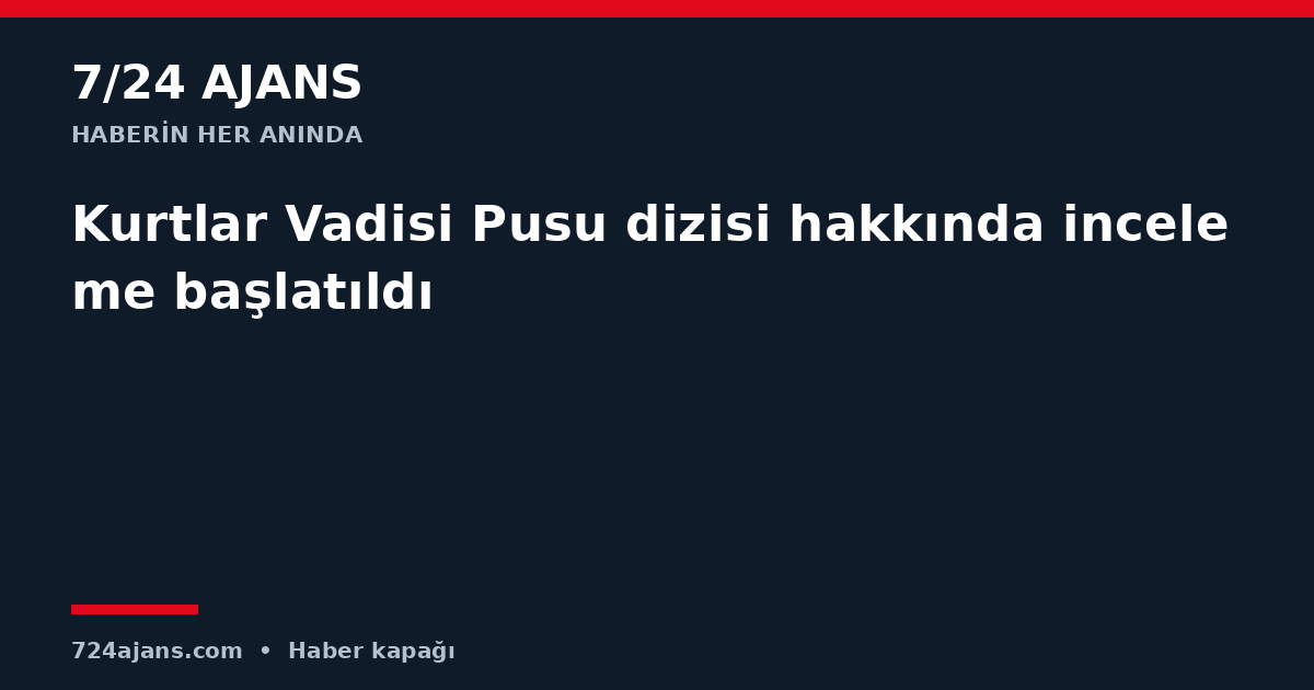Kurtlar Vadisi Pusu dizisi hakkında inceleme başlatıldı