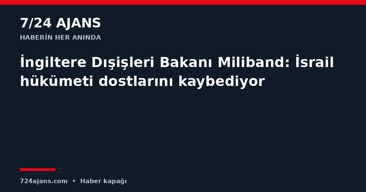 İngiltere Dışişleri Bakanı Miliband: İsrail hükümeti dostlarını kaybediyor
