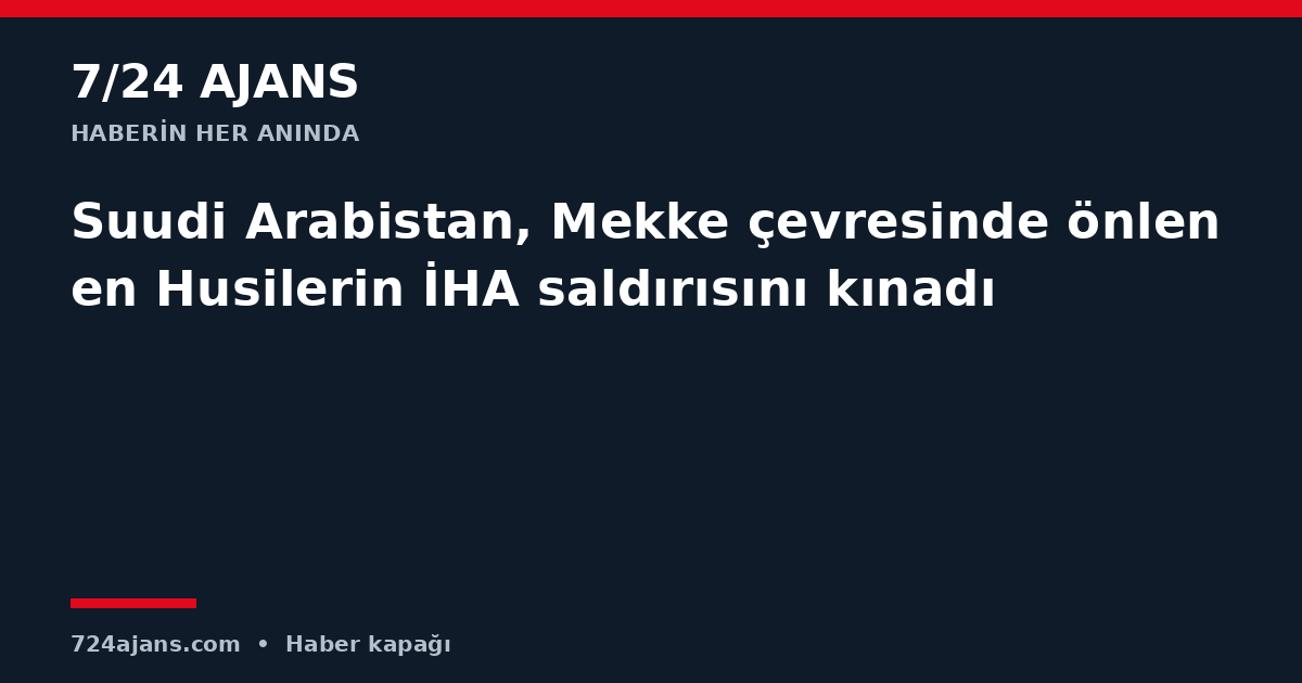 Suudi Arabistan, Mekke çevresinde önlenen Husilerin İHA saldırısını kınadı