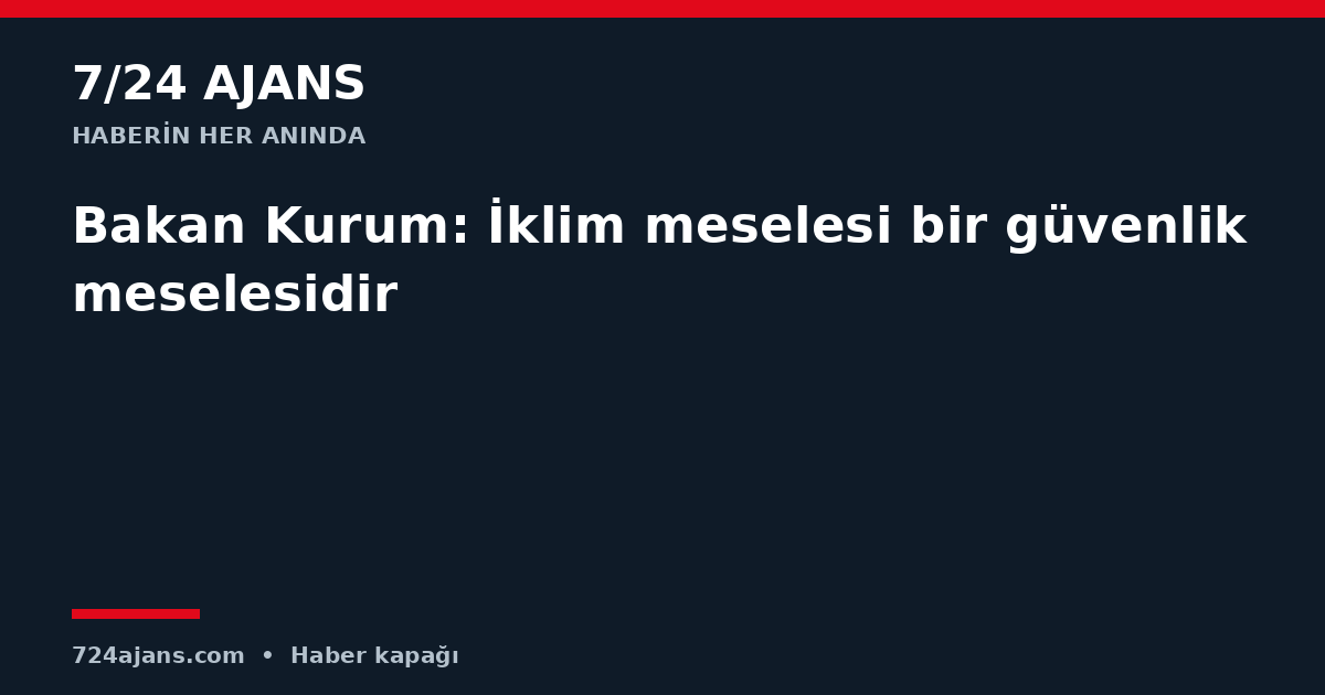 Bakan Kurum: İklim meselesi bir güvenlik meselesidir