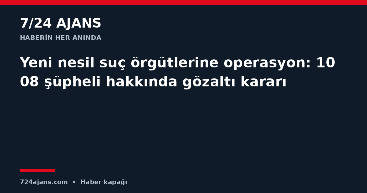 Yeni nesil suç örgütlerine operasyon: 1008 şüpheli hakkında gözaltı kararı