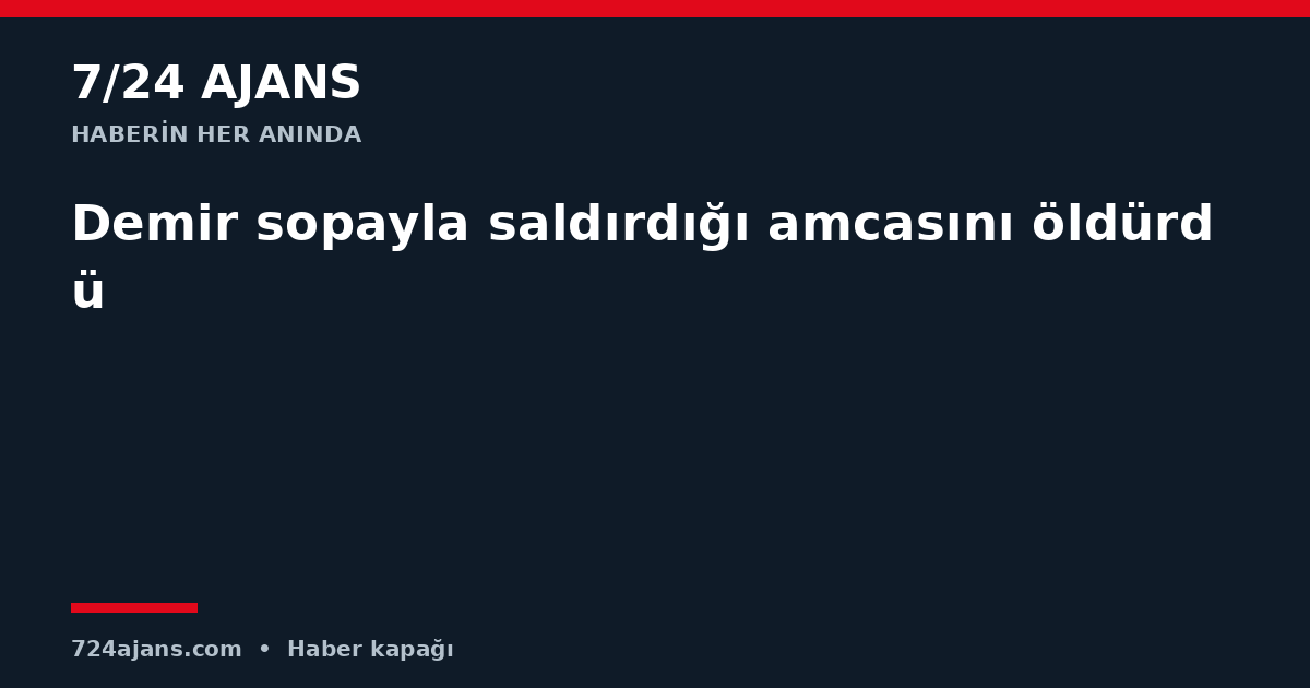Demir sopayla saldırdığı amcasını öldürdü