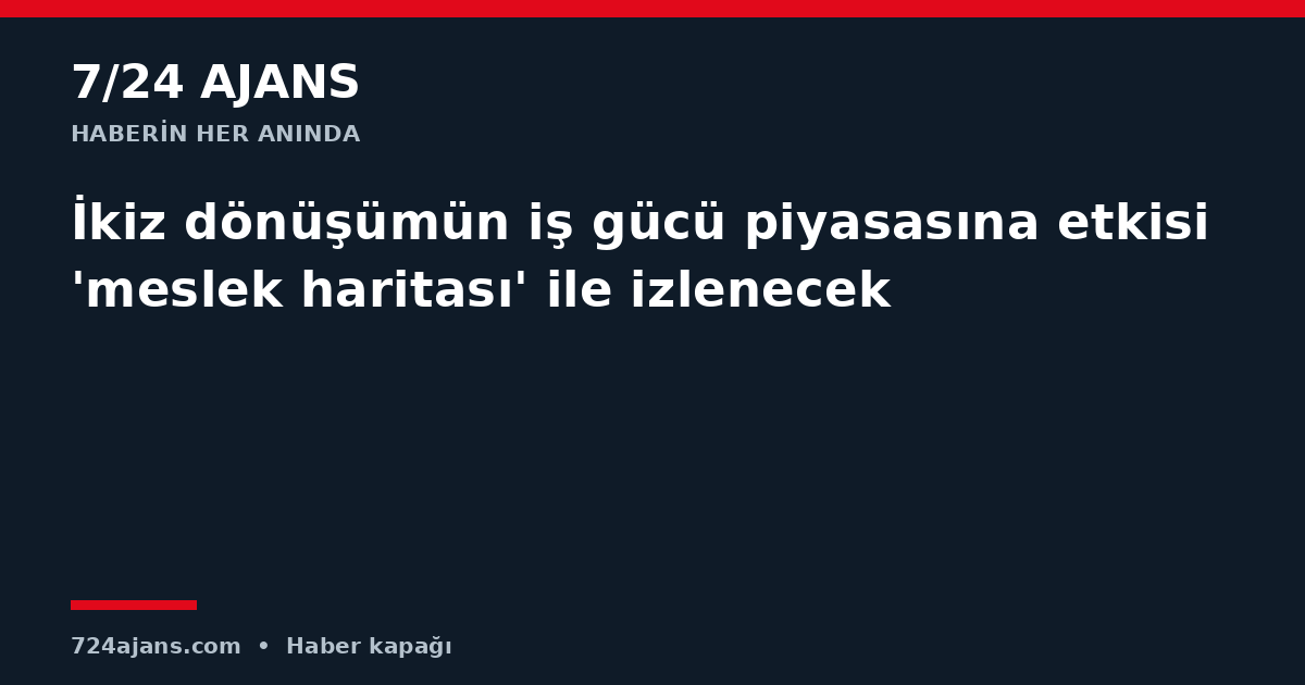 İkiz dönüşümün iş gücü piyasasına etkisi 'meslek haritası' ile izlenecek