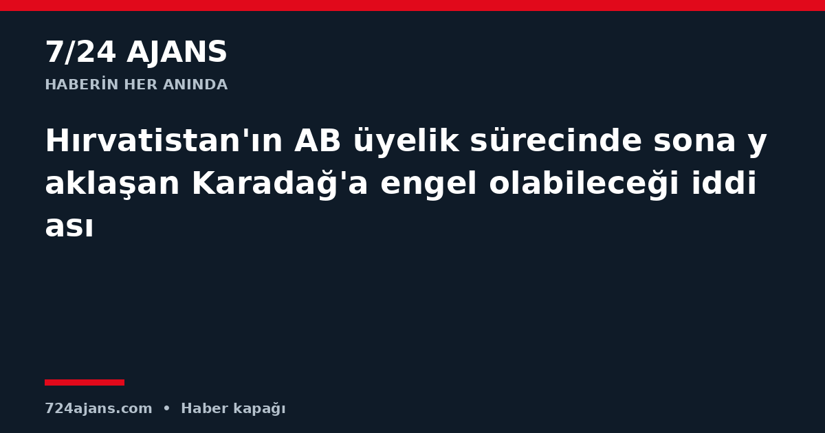 Hırvatistan'ın AB üyelik sürecinde sona yaklaşan Karadağ'a engel olabileceği iddiası