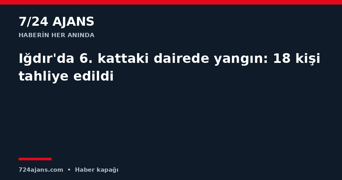 Iğdır'da 6. kattaki dairede yangın: 18 kişi tahliye edildi