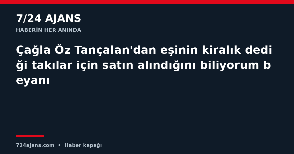 Çağla Öz Tançalan'dan eşinin kiralık dediği takılar için satın alındığını biliyorum beyanı