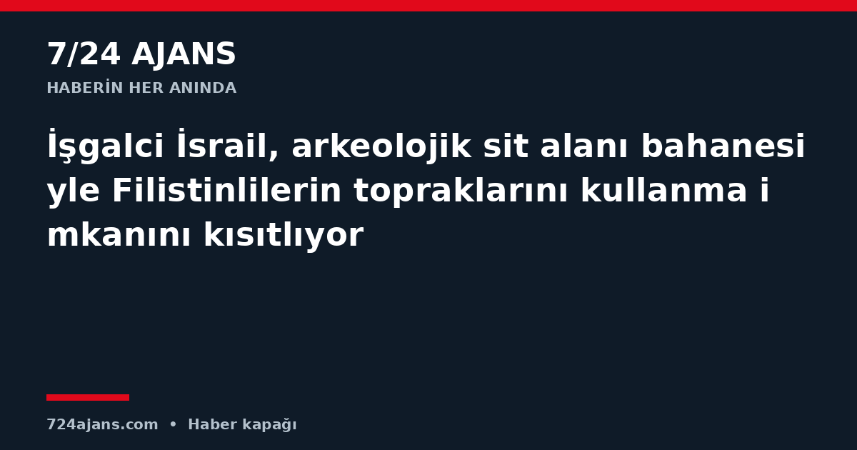İşgalci İsrail, arkeolojik sit alanı bahanesiyle Filistinlilerin topraklarını kullanma imkanını kısıtlıyor