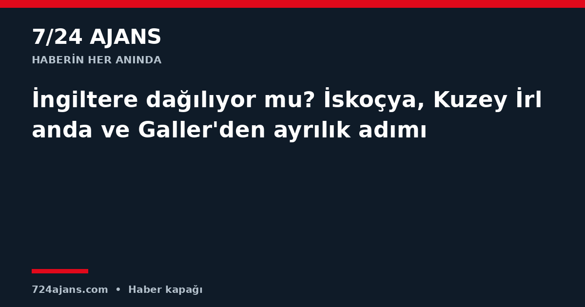 İngiltere dağılıyor mu? İskoçya, Kuzey İrlanda ve Galler'den ayrılık adımı