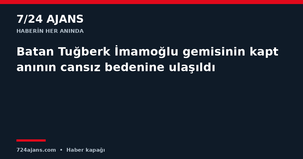 Batan Tuğberk İmamoğlu gemisinin kaptanının cansız bedenine ulaşıldı
