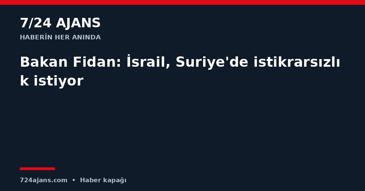 Bakan Fidan: İsrail, Suriye'de istikrarsızlık istiyor