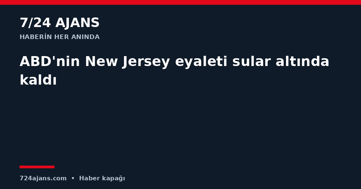 ABD'nin New Jersey eyaleti sular altında kaldı