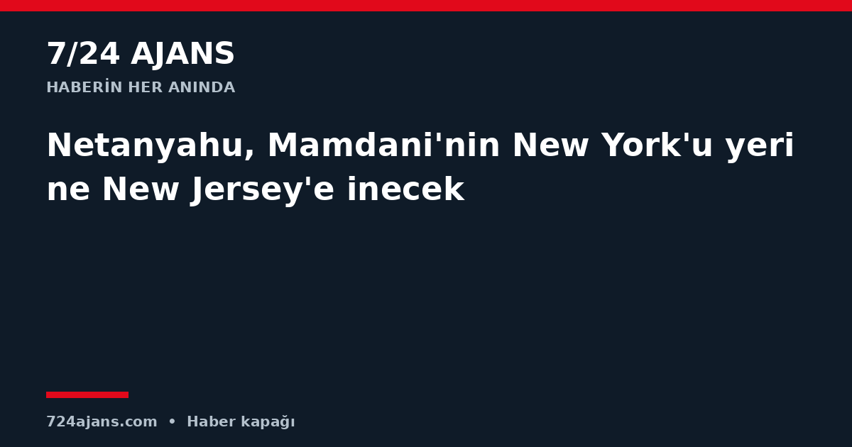 Netanyahu, Mamdani'nin New York'u yerine New Jersey'e inecek